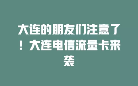 大连的朋友们注意了！大连电信流量卡来袭