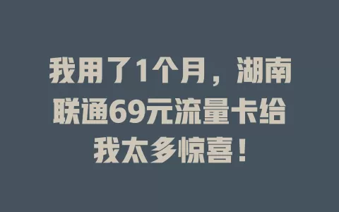 我用了1个月，湖南联通69元流量卡给我太多惊喜！