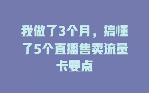 我做了3个月，搞懂了5个直播售卖流量卡要点