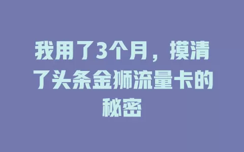 我用了3个月，摸清了头条金狮流量卡的秘密