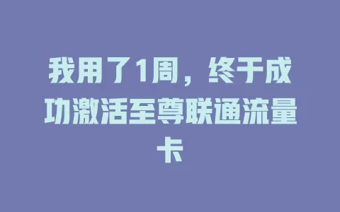 我用了1周，终于成功激活至尊联通流量卡