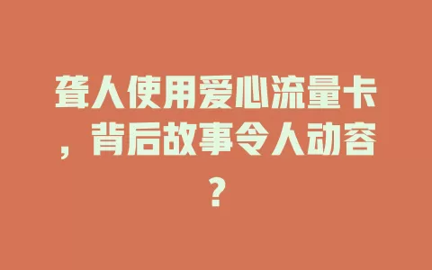 聋人使用爱心流量卡，背后故事令人动容？