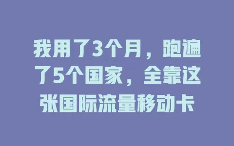 我用了3个月，跑遍了5个国家，全靠这张国际流量移动卡