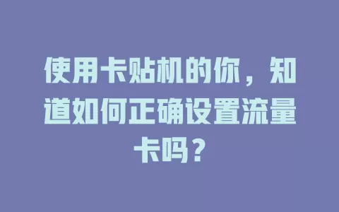 使用卡贴机的你，知道如何正确设置流量卡吗？