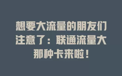 想要大流量的朋友们注意了：联通流量大那种卡来啦！