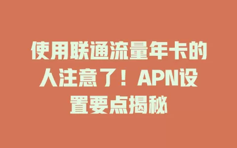 使用联通流量年卡的人注意了！APN设置要点揭秘