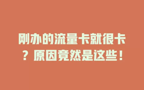 刚办的流量卡就很卡？原因竟然是这些！