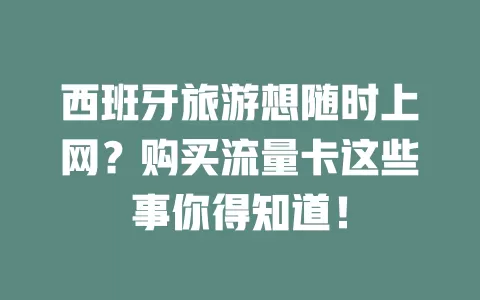 西班牙旅游想随时上网？购买流量卡这些事你得知道！