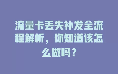 流量卡丢失补发全流程解析，你知道该怎么做吗？