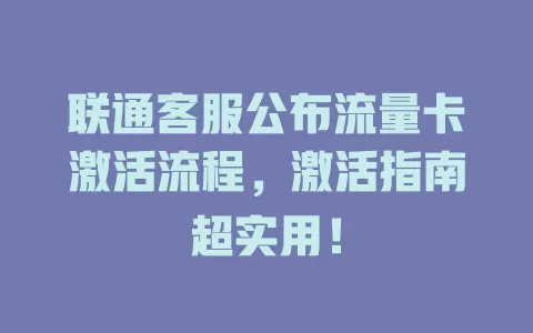 联通客服公布流量卡激活流程，激活指南超实用！