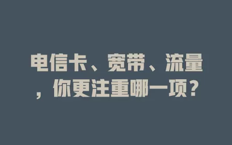 电信卡、宽带、流量，你更注重哪一项？