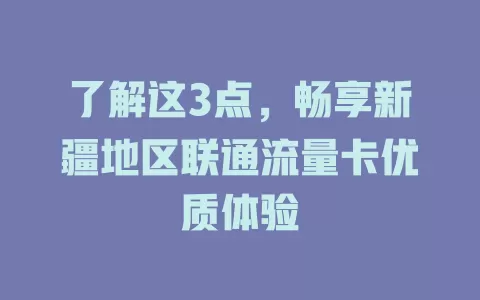 了解这3点，畅享新疆地区联通流量卡优质体验