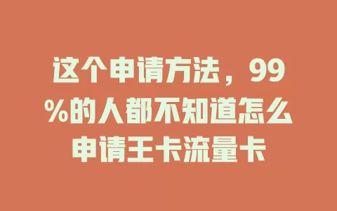 这个申请方法，99%的人都不知道怎么申请王卡流量卡