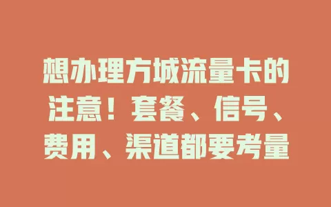 想办理方城流量卡的注意！套餐、信号、费用、渠道都要考量