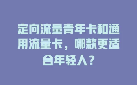 定向流量青年卡和通用流量卡，哪款更适合年轻人？