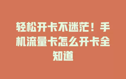 轻松开卡不迷茫！手机流量卡怎么开卡全知道
