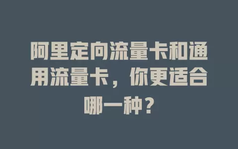阿里定向流量卡和通用流量卡，你更适合哪一种？