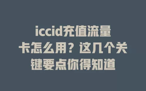 iccid充值流量卡怎么用？这几个关键要点你得知道