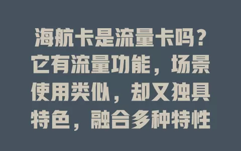 海航卡是流量卡吗？它有流量功能，场景使用类似，却又独具特色，融合多种特性，带来丰富移动网络体验