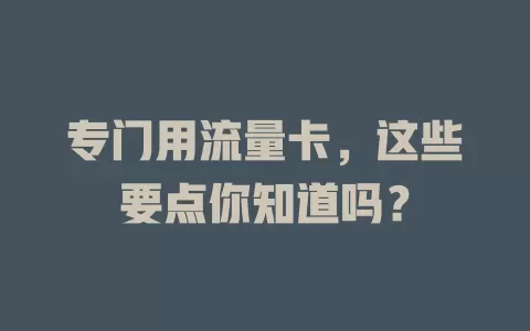 专门用流量卡，这些要点你知道吗？