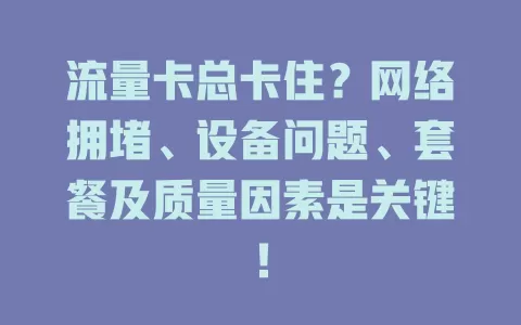 流量卡总卡住？网络拥堵、设备问题、套餐及质量因素是关键！