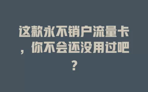 这款永不销户流量卡，你不会还没用过吧？