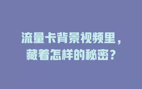 流量卡背景视频里，藏着怎样的秘密？