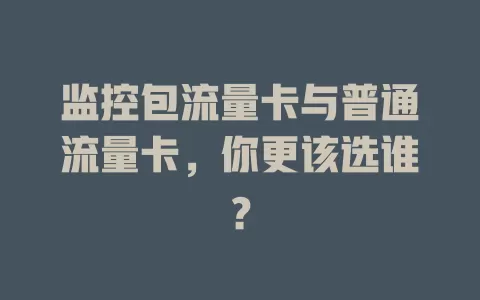 监控包流量卡与普通流量卡，你更该选谁？