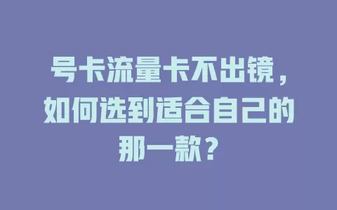 号卡流量卡不出镜，如何选到适合自己的那一款？
