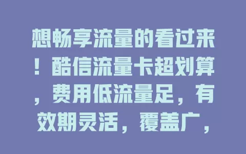 想畅享流量的看过来！酷信流量卡超划算，费用低流量足，有效期灵活，覆盖广，办理简，客服贴心，是流量需求者理想之选