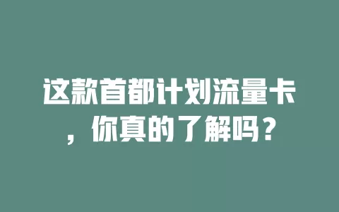这款首都计划流量卡，你真的了解吗？