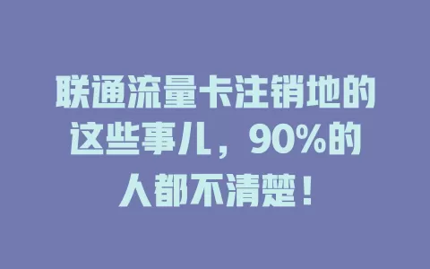 联通流量卡注销地的这些事儿，90%的人都不清楚！