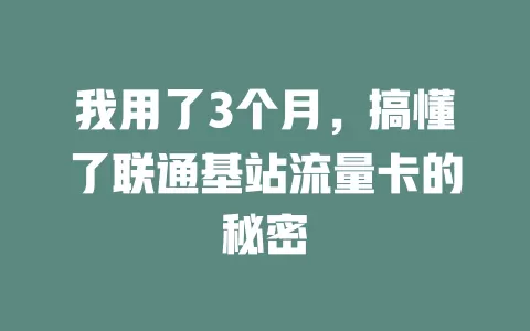 我用了3个月，搞懂了联通基站流量卡的秘密