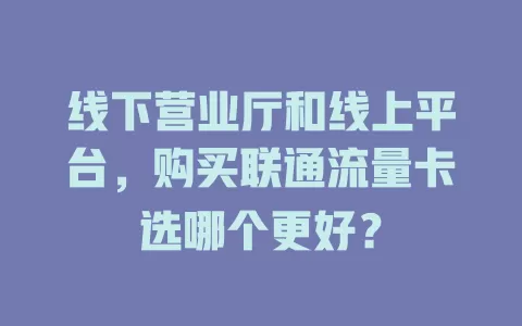 线下营业厅和线上平台，购买联通流量卡选哪个更好？