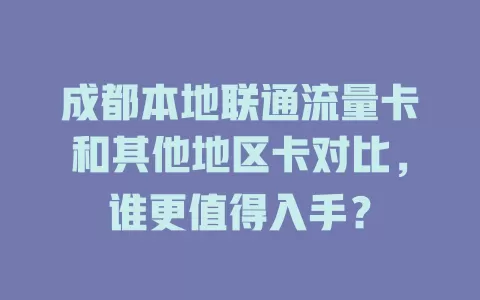 成都本地联通流量卡和其他地区卡对比，谁更值得入手？
