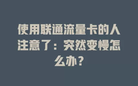 使用联通流量卡的人注意了：突然变慢怎么办？