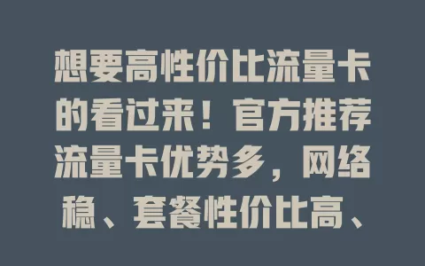 想要高性价比流量卡的看过来！官方推荐流量卡优势多，网络稳、套餐性价比高、服务有保障、安全可靠，助你畅享数字生活