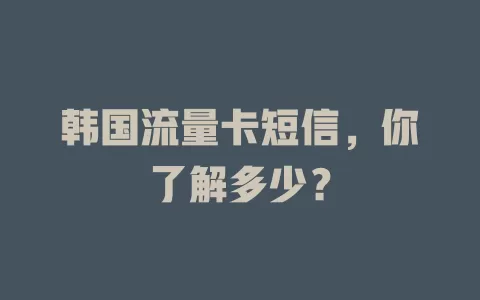 韩国流量卡短信，你了解多少？