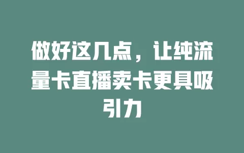 做好这几点，让纯流量卡直播卖卡更具吸引力