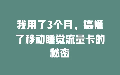 我用了3个月，搞懂了移动睡觉流量卡的秘密