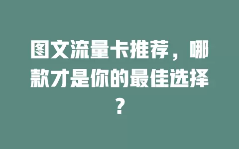 图文流量卡推荐，哪款才是你的最佳选择？