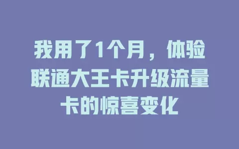 我用了1个月，体验联通大王卡升级流量卡的惊喜变化