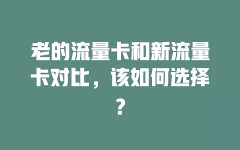 老的流量卡和新流量卡对比，该如何选择？