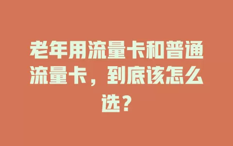 老年用流量卡和普通流量卡，到底该怎么选？