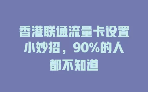 香港联通流量卡设置小妙招，90%的人都不知道