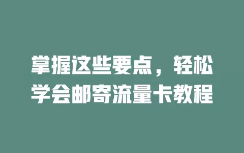 掌握这些要点，轻松学会邮寄流量卡教程
