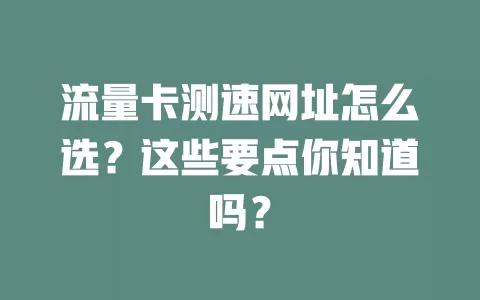 流量卡测速网址怎么选？这些要点你知道吗？