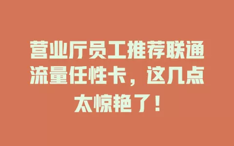 营业厅员工推荐联通流量任性卡，这几点太惊艳了！