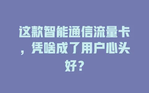 这款智能通信流量卡，凭啥成了用户心头好？