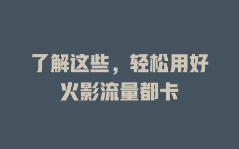 了解这些，轻松用好火影流量都卡
